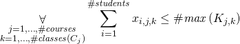 \begin{gather*} \displaystyle\mathop{\forall}_{\substack{j=1, \ldots, \ilpCourseCount\\ k = 1, \ldots, \ilpCourseClassesCount{j} }} \sum\limits_{i=1}^{ \ilpStudentsCount } \ilpStudentVariable{i}{j}{k} \le \ilpClassUpperBound{j}{k} \end{gather*}