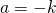 a = -k