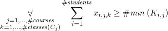 \begin{gather*} \displaystyle\mathop{\forall}_{\substack{j=1, \ldots,  \ilpCourseCount \\ k = 1, \ldots, \ilpCourseClassesCount{j} }} \sum\limits_{i=1}^{ \ilpStudentsCount} \ilpStudentVariable{i}{j}{k} \ge \ilpClassLowerBound{i}{j} \end{gather*}