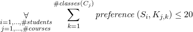 \displaystyle\mathop{\forall}_{\substack{ i = 1, \ldots, \ilpStudentsCount \\ j = 1, \ldots, \ilpCourseCount } } \sum_{ k = 1}^{\ilpCourseClassesCount{j}} \ilpPreference{i}{j}{k} \le 20