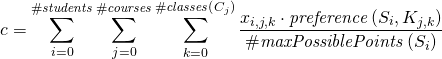 \begin{gather*} \ilpCost = \sum_{i = 0}^{ \ilpStudentsCount} \sum_{j = 0}^{\ilpCourseCount} \sum_{k = 0}^{\ilpCourseClassesCount{j}} \frac{\ilpStudentVariable{i}{j}{k} \cdot \ilpPreference{i}{j}{k}}{\ilpStudentMaxPossiblePoints{i}} \end{gather*}