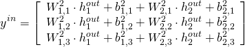 \begin{gather*} y^{in} = \left[\begin{array}{c} W^2_{1, 1} \cdot h^{out}_1 + b^2_{1, 1} +  W^2_{2, 1} \cdot h^{out}_2 + b^2_{2, 1} \\ W^2_{1, 2} \cdot h^{out}_1 + b^2_{1, 2} +  W^2_{2, 2} \cdot h^{out}_2 + b^2_{2, 2} \\ W^2_{1, 3} \cdot h^{out}_1 + b^2_{1, 3} +  W^2_{2, 3} \cdot h^{out}_2 + b^2_{2, 3} \end{array}\right] \end{gather*}