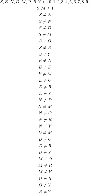 \begin{gather*} S, E, N, D, M, O, R, Y \in \{0, 1, 2, 3, 4, 5, 6, 7, 8, 9\}\\ S, M \ge 1 \\ S \neq E\\ S \neq N\\ S \neq D\\ S \neq M\\ S \neq O\\ S \neq R\\ S \neq Y\\ E \neq N\\ E \neq D\\ E \neq M\\ E \neq O\\ E \neq R\\ E \neq Y\\ N \neq D\\ N \neq M\\ N \neq O\\ N \neq R\\ N \neq Y\\ D \neq M\\ D \neq O\\ D \neq R\\ D \neq Y\\ M \neq O\\ M \neq R\\ M \neq Y\\ O \neq R\\ O \neq Y\\ R \neq Y \end{gather*}