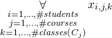 \begin{gather*} \displaystyle\mathop{\forall}_{\substack{i=1, \ldots, \ilpStudentsCount \\ j=1, \ldots, \ilpCourseCount \\ k=1, \ldots, \ilpCourseClassesCount{j} }} \ilpStudentVariable{i}{j}{k} \end{gather*}