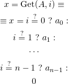 \begin{gather*} x = \text{Get}(A, i) \equiv \\ \equiv x = i \stackrel{?}{=} 0\ ?\ a_0 : \\ i \stackrel{?}{=} 1\ ?\ a_1 : \\ \cdots \\ i \stackrel{?}{=} n-1\ ?\ a_{n-1} : \\ 0 \end{gather*}