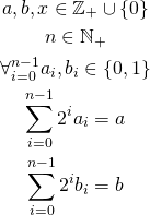 \begin{gather*} a,b,x \in \mathbb{Z_+} \cup \{0\}\\ n \in \mathbb{N_+} \\ \forall_{i=0}^{n-1} a_i, b_i \in \{0, 1\} \\ \sum_{i=0}^{n-1} 2^i a_i = a\\ \sum_{i=0}^{n-1} 2^i b_i = b \end{gather*}