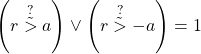 \[ \left(r \stackrel{?}{\~>} a\right) \vee \left(r \stackrel{?}{\~>} -a\right) = 1 \]