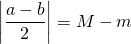 \[ \left|\frac{a-b}{2}\right| = M-m \]