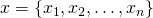 x = \{x_1, x_2, \ldots, x_n \}