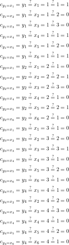 \begin{gather*} c_{y_1 = x_1} = y_1 \stackrel{?}{=} x_1 = 1 \stackrel{?}{=} 1 = 1\\ c_{y_1 = x_2} = y_1 \stackrel{?}{=} x_2 = 1 \stackrel{?}{=} 2 = 0\\ c_{y_1 = x_3} = y_1 \stackrel{?}{=} x_3 = 1 \stackrel{?}{=} 3 = 0\\ c_{y_1 = x_4} = y_1 \stackrel{?}{=} x_4 = 1 \stackrel{?}{=} 1 = 1\\ c_{y_1 = x_5} = y_1 \stackrel{?}{=} x_5 = 1 \stackrel{?}{=} 2 = 0\\ c_{y_1 = x_6} = y_1 \stackrel{?}{=} x_6 = 1 \stackrel{?}{=} 1 = 1\\ c_{y_2 = x_1} = y_2 \stackrel{?}{=} x_1 = 2 \stackrel{?}{=} 1 = 0\\ c_{y_2 = x_2} = y_2 \stackrel{?}{=} x_2 = 2 \stackrel{?}{=} 2 = 1\\ c_{y_2 = x_3} = y_2 \stackrel{?}{=} x_3 = 2 \stackrel{?}{=} 3 = 0\\ c_{y_2 = x_4} = y_2 \stackrel{?}{=} x_4 = 2 \stackrel{?}{=} 1 = 0\\ c_{y_2 = x_5} = y_2 \stackrel{?}{=} x_5 = 2 \stackrel{?}{=} 2 = 1\\ c_{y_2 = x_6} = y_2 \stackrel{?}{=} x_6 = 2 \stackrel{?}{=} 1 = 0\\ c_{y_3 = x_1} = y_3 \stackrel{?}{=} x_1 = 3 \stackrel{?}{=} 1 = 0\\ c_{y_3 = x_2} = y_3 \stackrel{?}{=} x_2 = 3 \stackrel{?}{=} 2 = 0\\ c_{y_3 = x_3} = y_3 \stackrel{?}{=} x_3 = 3 \stackrel{?}{=} 3 = 1\\ c_{y_3 = x_4} = y_3 \stackrel{?}{=} x_4 = 3 \stackrel{?}{=} 1 = 0\\ c_{y_3 = x_5} = y_3 \stackrel{?}{=} x_5 = 3 \stackrel{?}{=} 2 = 0\\ c_{y_3 = x_6} = y_3 \stackrel{?}{=} x_6 = 3 \stackrel{?}{=} 1 = 0\\ c_{y_4 = x_1} = y_4 \stackrel{?}{=} x_1 = 4 \stackrel{?}{=} 1 = 0\\ c_{y_4 = x_2} = y_4 \stackrel{?}{=} x_2 = 4 \stackrel{?}{=} 2 = 0\\ c_{y_4 = x_3} = y_4 \stackrel{?}{=} x_3 = 4 \stackrel{?}{=} 3 = 0\\ c_{y_4 = x_4} = y_4 \stackrel{?}{=} x_4 = 4 \stackrel{?}{=} 1 = 0\\ c_{y_4 = x_5} = y_4 \stackrel{?}{=} x_5 = 4 \stackrel{?}{=} 2 = 0\\ c_{y_4 = x_6} = y_4 \stackrel{?}{=} x_6 = 4 \stackrel{?}{=} 1 = 0\\ \end{gather*}