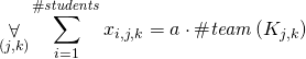 \begin{gather*} \displaystyle\mathop{\forall}_{(j,k)} \sum_{i=1}^{ \ilpStudentsCount} \ilpStudentVariable{i}{j}{k} = a \cdot \ilpClassMultiplyOfPeopleCount{j}{k} \end{gather*}