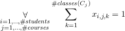 \begin{gather*} \displaystyle\mathop{\forall}_{\substack{i=1, \ldots, \ilpStudentsCount \\ j=1, \ldots, \ilpCourseCount}} \sum\limits_{k=1}^{ \ilpCourseClassesCount{j} } \ilpStudentVariable{i}{j}{k} = 1 \end{gather*}