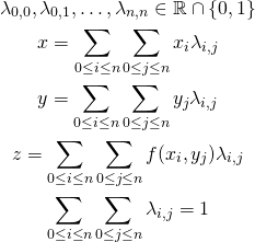 \begin{gather*} \lambda_{0, 0}, \lambda_{0,1}, \ldots, \lambda_{n, n} \in \mathbb{R}  \cap \{0, 1\} \\ x = \displaystyle\mathop{\sum}_{0 \le i \le n} \displaystyle\mathop{\sum}_{0 \le j \le n} x_i \lambda_{i, j} \\ y = \displaystyle\mathop{\sum}_{0 \le i \le n} \displaystyle\mathop{\sum}_{0 \le j \le n} y_j \lambda_{i, j} \\ z = \displaystyle\mathop{\sum}_{0 \le i \le n} \displaystyle\mathop{\sum}_{0 \le j \le n} f(x_i, y_j) \lambda_{i, j} \\ \displaystyle\mathop{\sum}_{0 \le i \le n} \displaystyle\mathop{\sum}_{0 \le j \le n} \lambda_{i, j} = 1 \end{gather*}