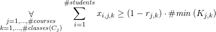 \begin{gather*} \displaystyle\mathop{\forall}_{\substack{j=1, \ldots, \ilpCourseCount\\ k = 1, \ldots, \ilpCourseClassesCount{j}}} \sum\limits_{i=1}^{ \ilpStudentsCount } \ilpStudentVariable{i}{j}{k} \ge \left(1 - \ilpIsClassRemoved{j}{k} \right) \cdot \ilpClassLowerBound{j}{k} \end{gather*}