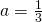 a = \frac{1}{3}