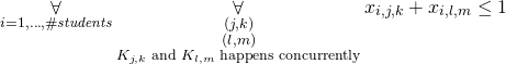 \begin{gather*} \displaystyle\mathop{\forall}_{\substack{i=1, \ldots, \ilpStudentsCount}} \displaystyle\mathop{\forall}_{\substack{(j,k) \\ (l,m) \\  \ilpClass{j}{k} \text{ and }  \ilpClass{l}{m} \text{ happens concurrently} }} \ilpStudentVariable{i}{j}{k} + \ilpStudentVariable{i}{l}{m} \le 1 \end{gather*}