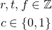 \begin{gather*} r, t, f \in \mathbb{Z} \\ c \in \{0, 1\} \end{gather*}