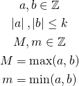 \begin{gather*} a,b \in \mathbb{Z} \\ \left|a\right|, \left|b\right| \le k\\ M,m \in \mathbb{Z}\\ M = \max(a,b)\\ m = \min(a,b) \end{gather*}