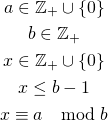 \begin{gather*} a \in \mathbb{Z_+} \cup \{0\}\\ b \in \mathbb{Z_+}\\ x \in \mathbb{Z_+} \cup \{0\}\\ x \le b-1 \\ x \equiv a \mod b \end{gather*}