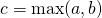 c = \max(a,b)