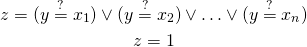 \begin{gather*} z = (y \stackrel{?}{=} x_1) \vee (y \stackrel{?}{=} x_2) \vee \ldots \vee (y \stackrel{?}{=} x_n) \\ z = 1 \end{gather*}