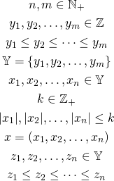 \begin{gather*} n, m \in \mathbb{N_+} \\ y_1, y_2, \ldots, y_m \in \mathbb{Z} \\ y_1 \le y_2 \le \cdots \le y_m \\ \mathbb{Y} = \{ y_1, y_2, \ldots, y_m \} \\ x_1, x_2, \ldots, x_n \in \mathbb{Y} \\ k \in \mathbb{Z_+} \\ |x_1|, |x_2|, \ldots, |x_n| \le k \\ x = \left(x_1, x_2, \ldots, x_n\right)\\ z_1, z_2, \ldots, z_n \in \mathbb{Y} \\ z_1 \le z_2 \le \cdots \le z_n \end{gather*}