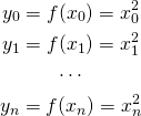\begin{gather*} y_0 = f(x_0) = x_0^2 \\ y_1 = f(x_1) = x_1^2 \\ \cdots \\ y_n = f(x_n) = x_n^2 \end{gather*}