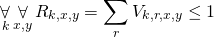 \begin{gather*} \displaystyle\mathop{\forall}_k \displaystyle\mathop{\forall}_{x,y} R_{k,x, y} = \displaystyle\mathop{\sum}_{r} V_{k, r, x, y} \le 1 \end{gather*}