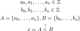 \begin{gather*} a_0, a_1, \ldots, a_n \in \mathbb{Z} \\ b_0, b_1, \ldots, b_n \in \mathbb{Z} \\ A = \{a_0, \ldots, a_n\}, B = \{b_0, \ldots, b_n\} \\ x = A \stackrel{?}{<} B\\ \end{gather*}