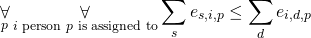 \begin{gather*} \displaystyle\mathop{\forall}_{ p } \displaystyle\mathop{\forall}_{ i \text{ person } p \text{ is assigned to} }  \displaystyle\mathop{\sum}_{s} e_{s, i, p} \le \displaystyle\mathop{\sum}_{d} e_{i, d, p} \end{gather*}