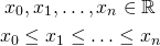 \begin{gather*} x_0, x_1, \ldots, x_n \in \mathbb{R} \\ x_0 \le x_1 \le \ldots \le x_n \end{gather*}