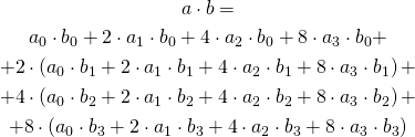 \begin{gather*} a \cdot b = \\ a_0 \cdot b_0 + 2 \cdot a_1 \cdot b_0 + 4 \cdot a_2 \cdot b_0 + 8 \cdot a_3 \cdot b_0 + \\  + 2 \cdot \left( a_0 \cdot b_1 + 2 \cdot a_1 \cdot b_1 + 4 \cdot a_2 \cdot b_1 + 8 \cdot a_3 \cdot b_1 \right) + \\ + 4 \cdot \left( a_0 \cdot b_2 + 2 \cdot a_1 \cdot b_2 + 4 \cdot a_2 \cdot b_2 + 8 \cdot a_3 \cdot b_2 \right) + \\  + 8 \cdot \left( a_0 \cdot b_3 + 2 \cdot a_1 \cdot b_3 + 4 \cdot a_2 \cdot b_3 + 8 \cdot a_3 \cdot b_3 \right)  \end{gather*}